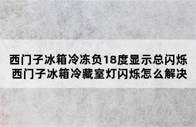 西门子冰箱冷冻负18度显示总闪烁 西门子冰箱冷藏室灯闪烁怎么解决